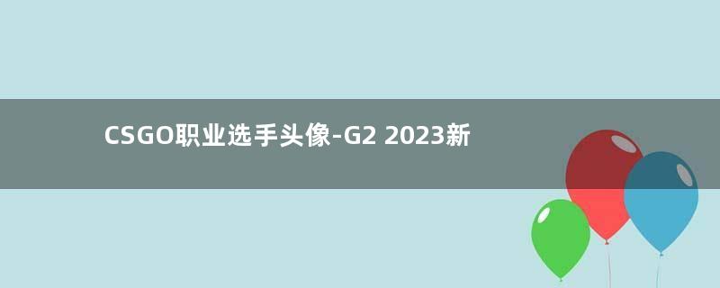 CSGO职业选手头像-G2 2023新